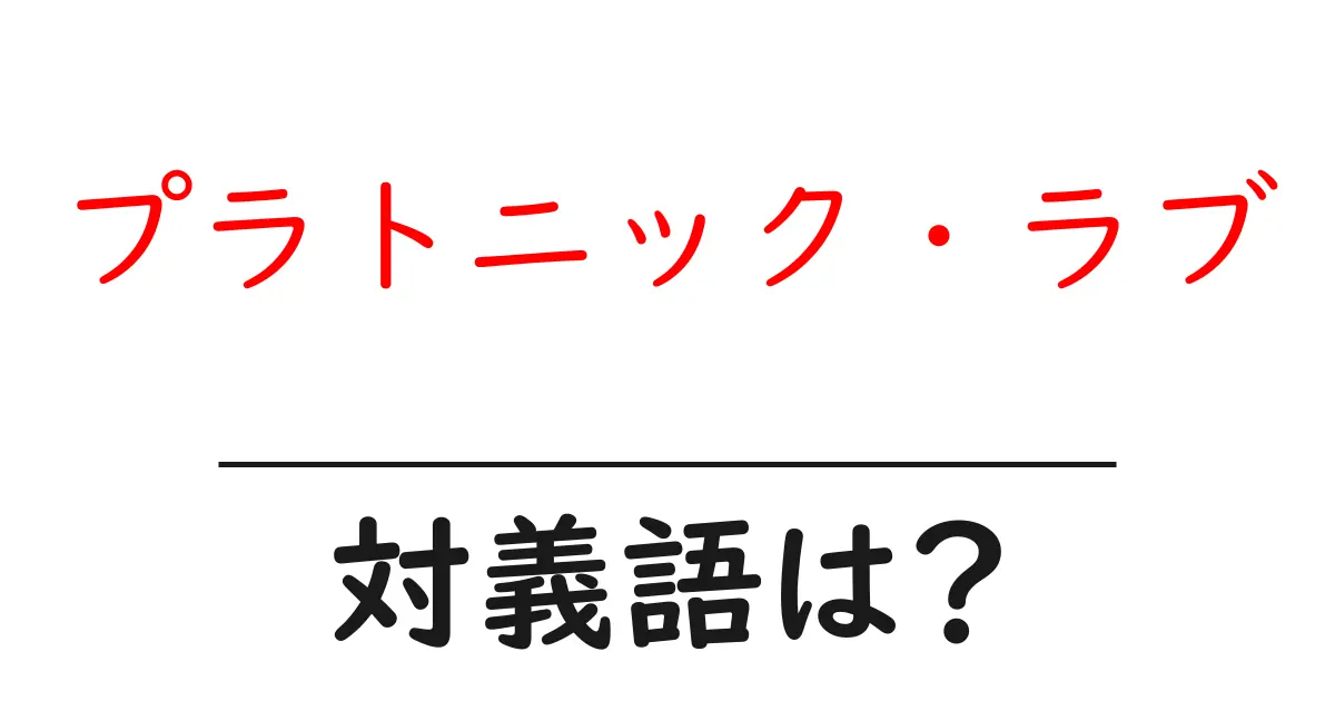 プラトニック・ラブの対義語・反対語を使用例を交えて分かりやすく解説！