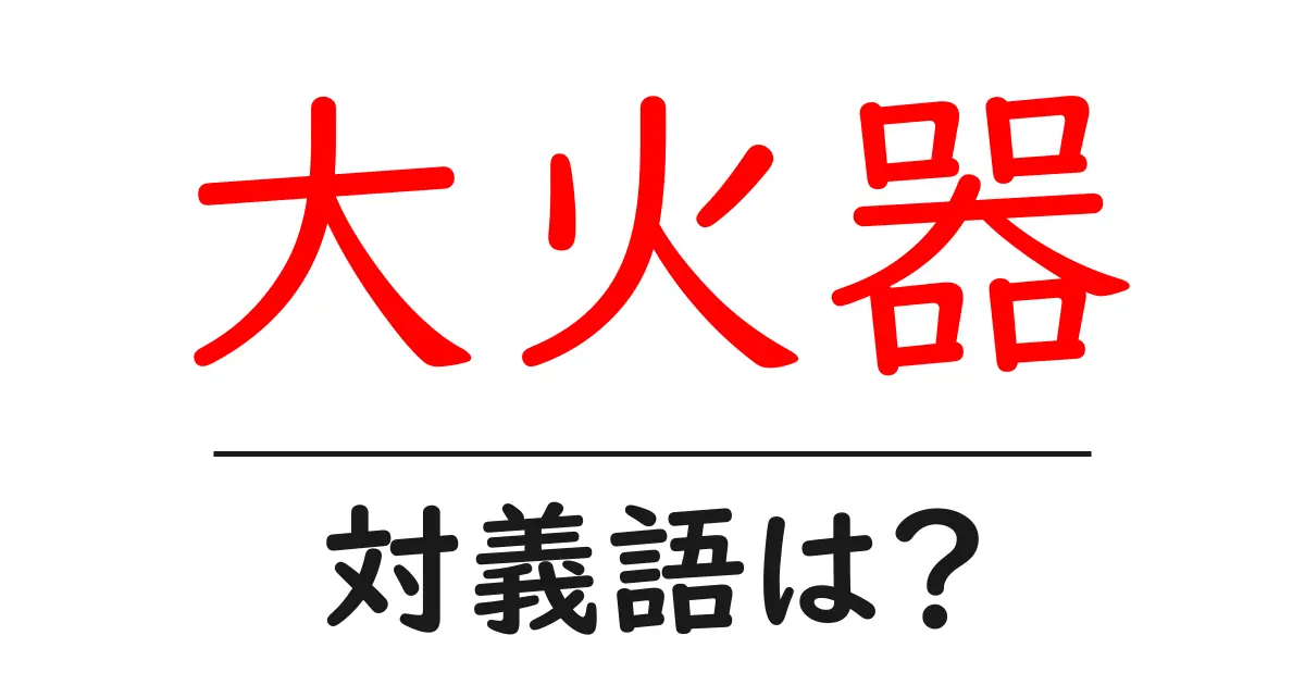 大火器の対義語・反対語を使用例を交えて分かりやすく解説!