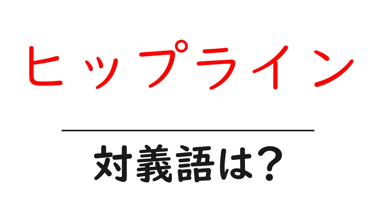 ヒップラインの対義語・反対語を使用例を交えて分かりやすく解説!