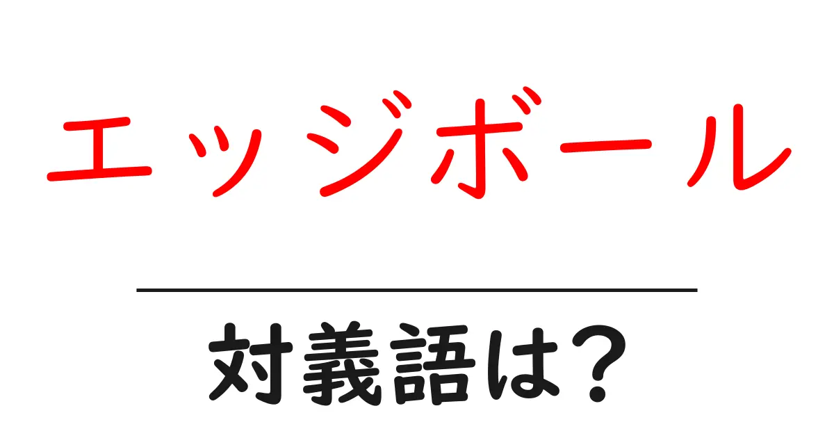 エッジボールの対義語・反対語を使用例を交えて分かりやすく解説!