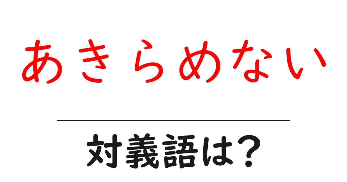 あきらめないの対義語・反対語を使用例を交えて分かりやすく解説！