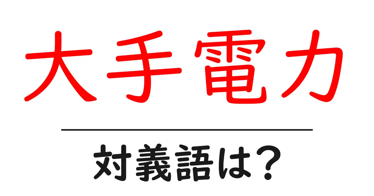 大手電力の対義語・反対語を使用例を交えて分かりやすく解説!