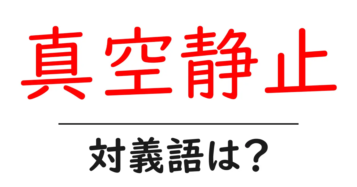 真空静止の対義語・反対語を使用例を交えて分かりやすく解説!