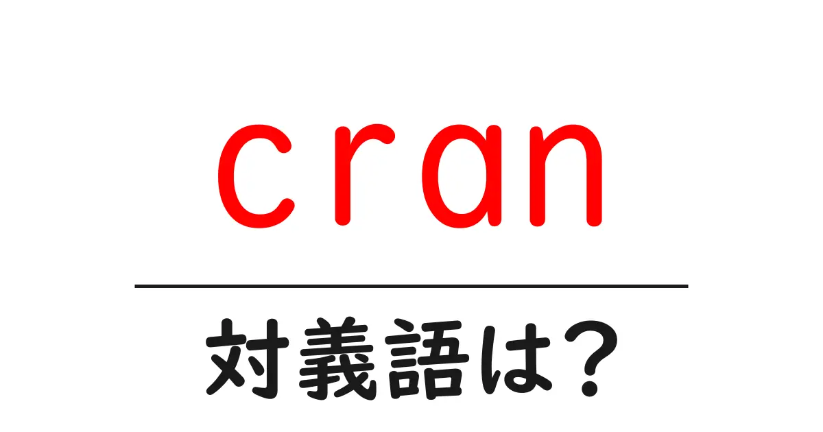 cranの対義語・反対語を使用例を交えて分かりやすく解説!