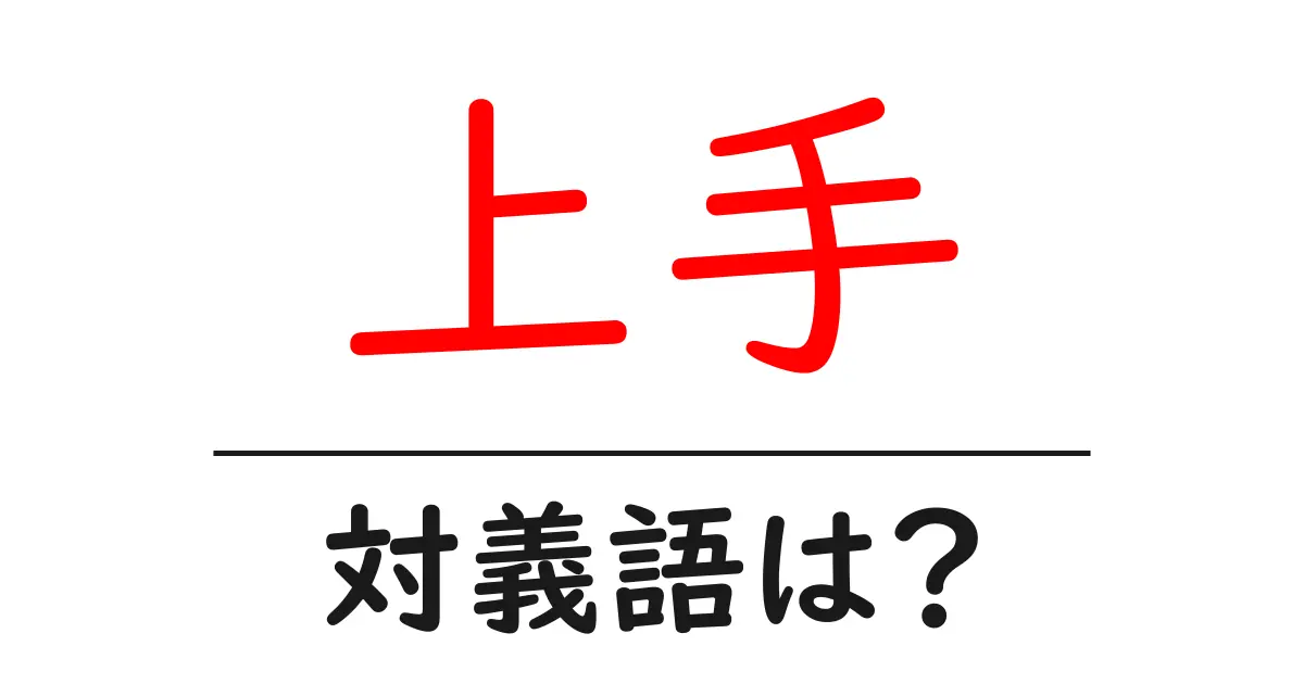 上手の対義語・反対語を使用例を交えて分かりやすく解説！