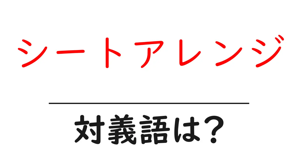 シートアレンジの対義語・反対語を使用例を交えて分かりやすく解説!