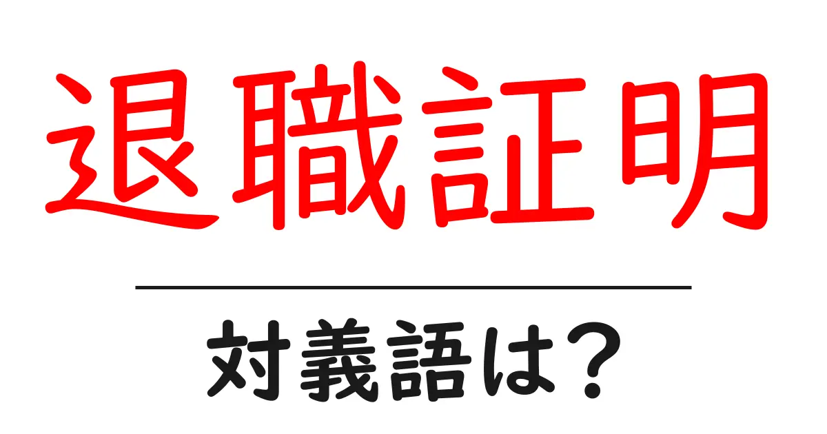 退職証明の対義語・反対語を使用例を交えて分かりやすく解説！