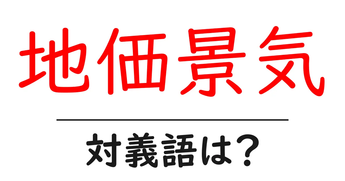 地価景気の対義語・反対語を使用例を交えて分かりやすく解説!