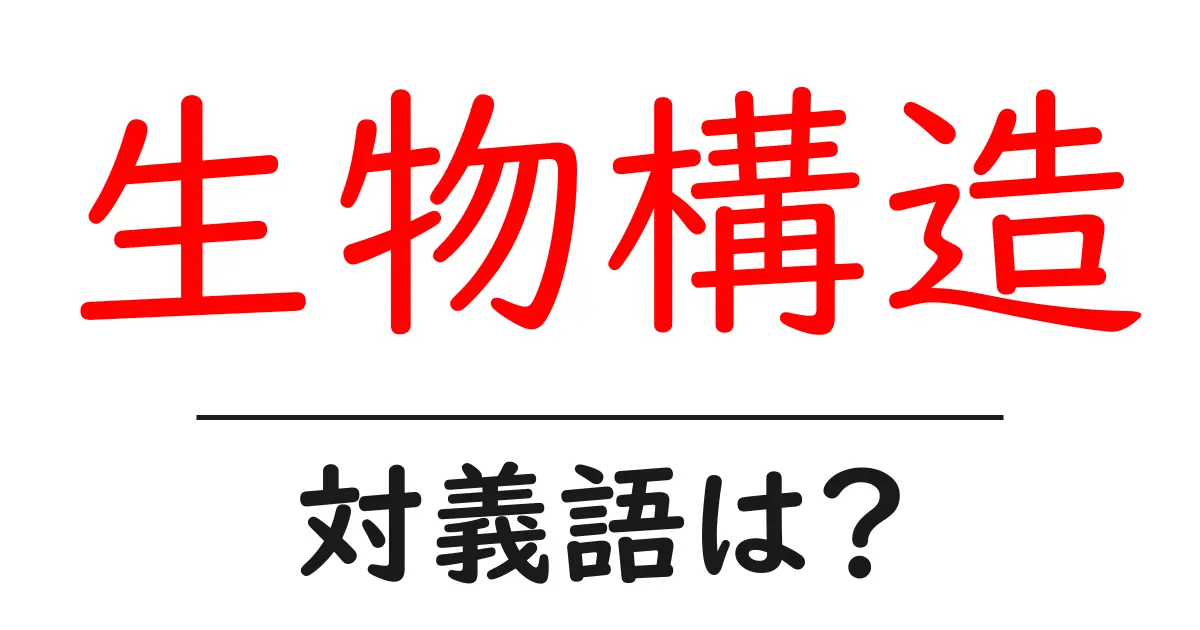 生物構造の対義語・反対語を使用例を交えて分かりやすく解説!
