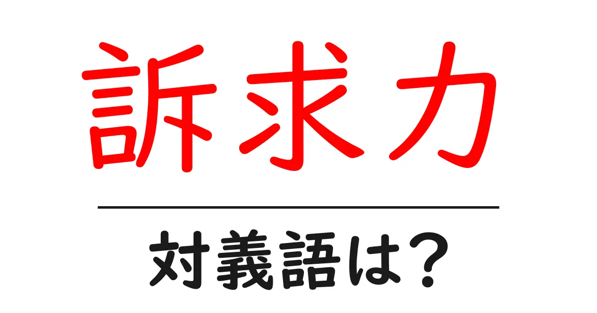 訴求力の対義語・反対語を使用例を交えて分かりやすく解説！