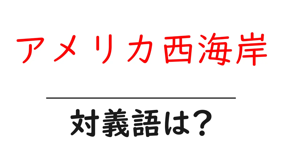 アメリカ西海岸の対義語・反対語を使用例を交えて分かりやすく解説!