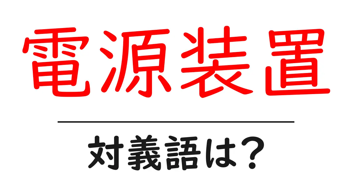 電源装置の対義語・反対語を使用例を交えて分かりやすく解説!