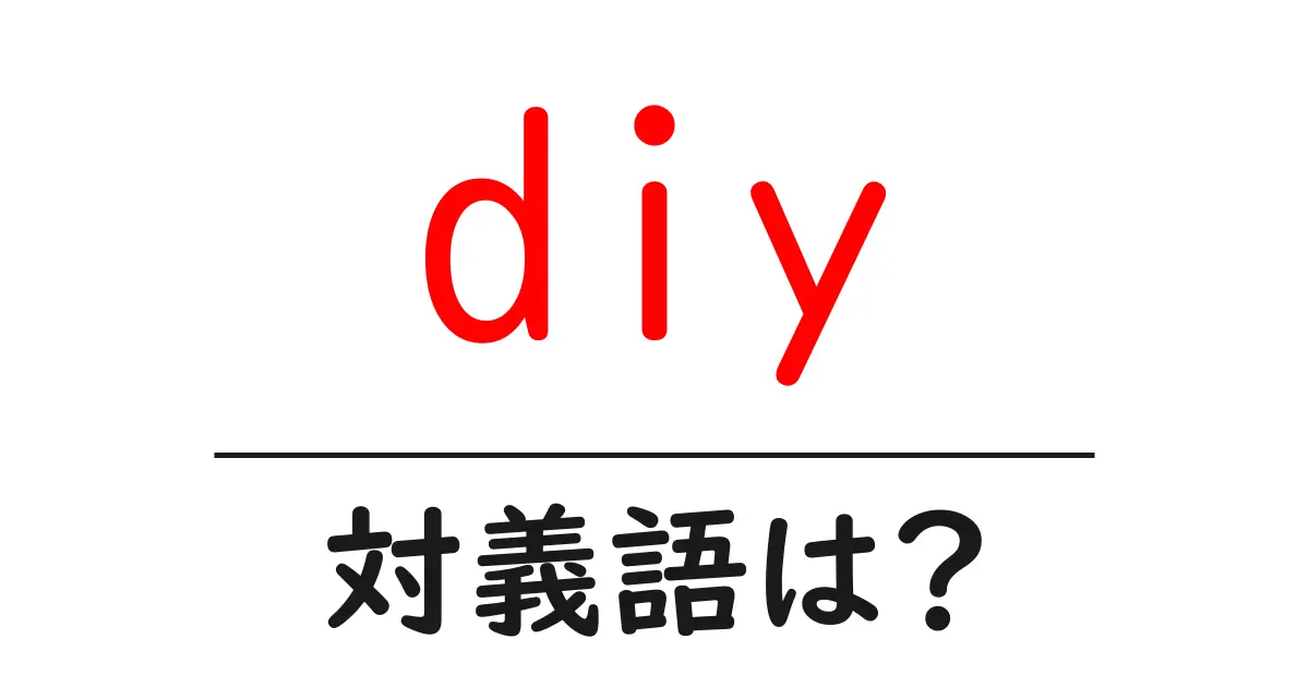 diyの対義語・反対語を使用例を交えて分かりやすく解説!