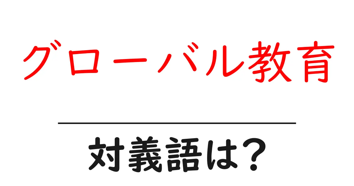 グローバル教育の対義語・反対語を使用例を交えて分かりやすく解説!
