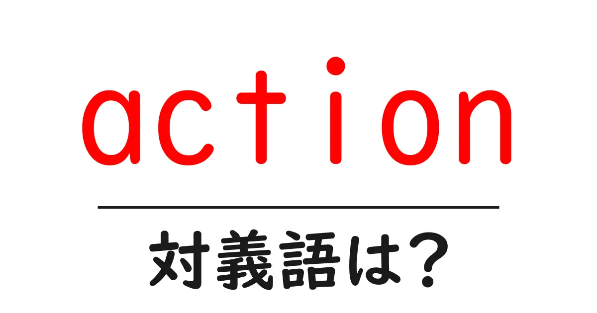 actionの対義語・反対語を使用例を交えて分かりやすく解説!
