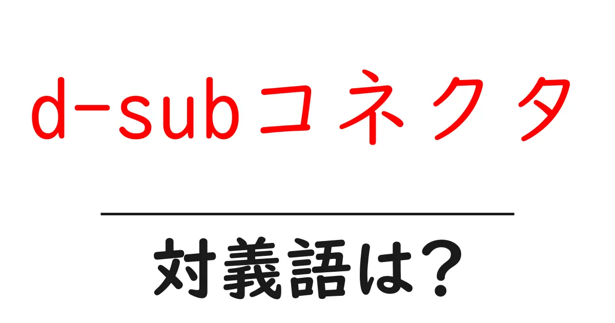 d-subコネクタの対義語・反対語を使用例を交えて分かりやすく解説!
