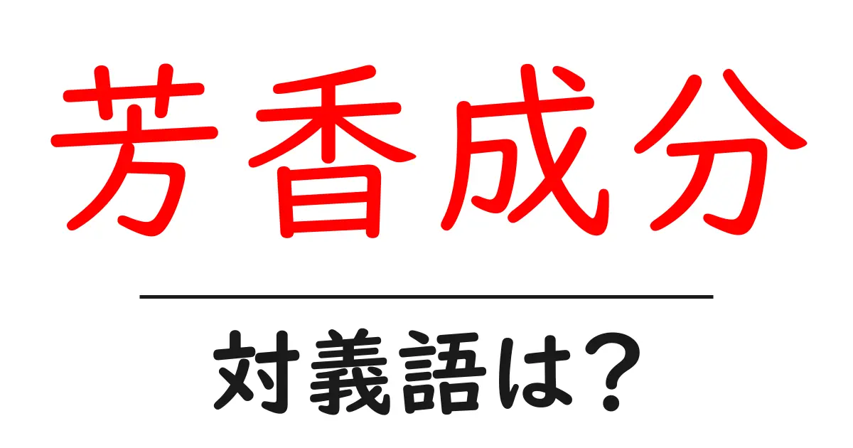 芳香成分の対義語・反対語を使用例を交えて分かりやすく解説！