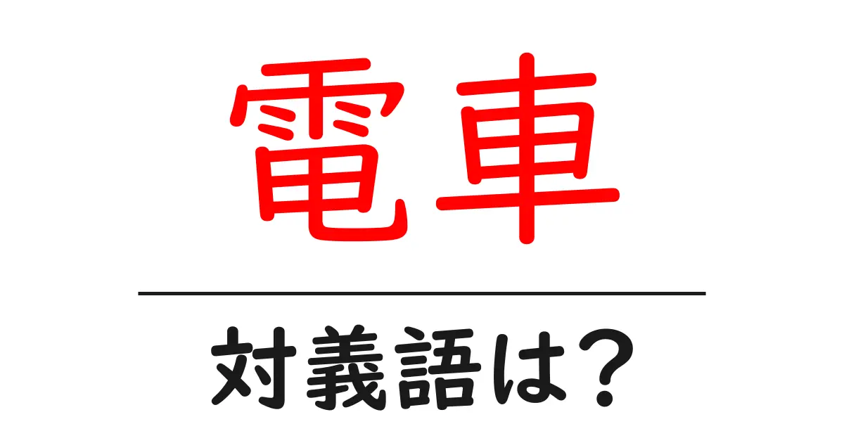 電車の対義語・反対語を使用例を交えて分かりやすく解説!