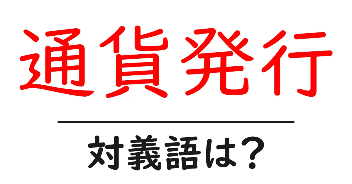 通貨発行の対義語・反対語を使用例を交えて分かりやすく解説!