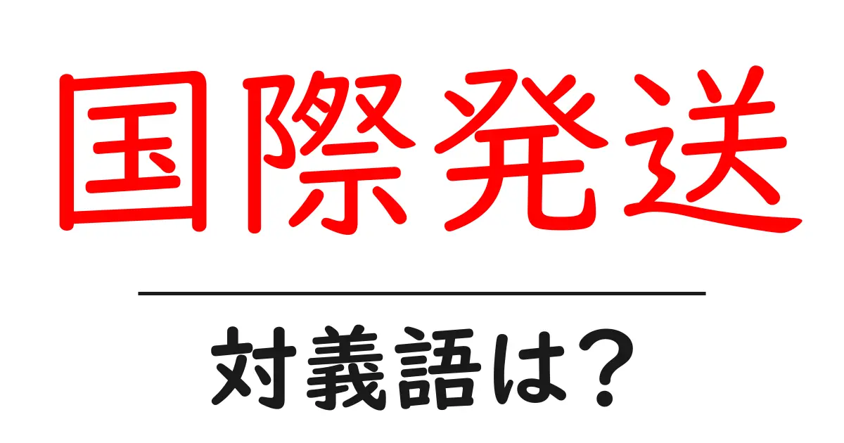 国際発送の対義語・反対語を使用例を交えて分かりやすく解説!