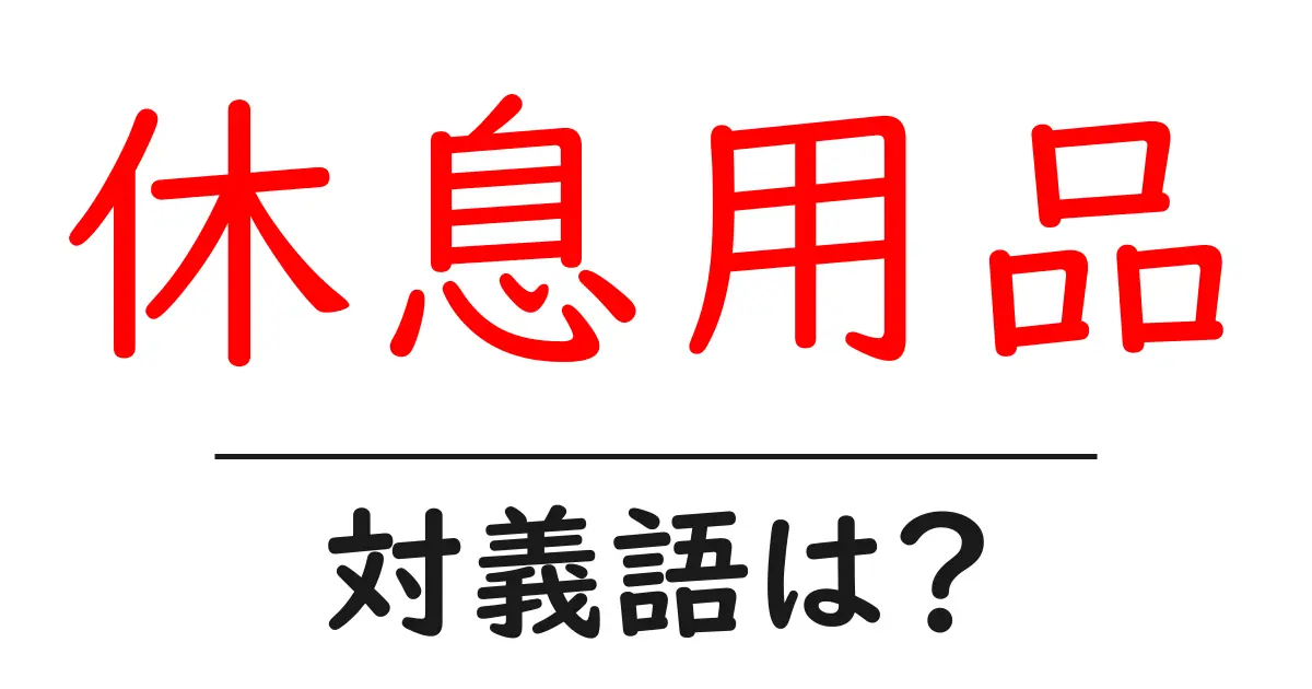 休息用品の対義語・反対語を使用例を交えて分かりやすく解説!