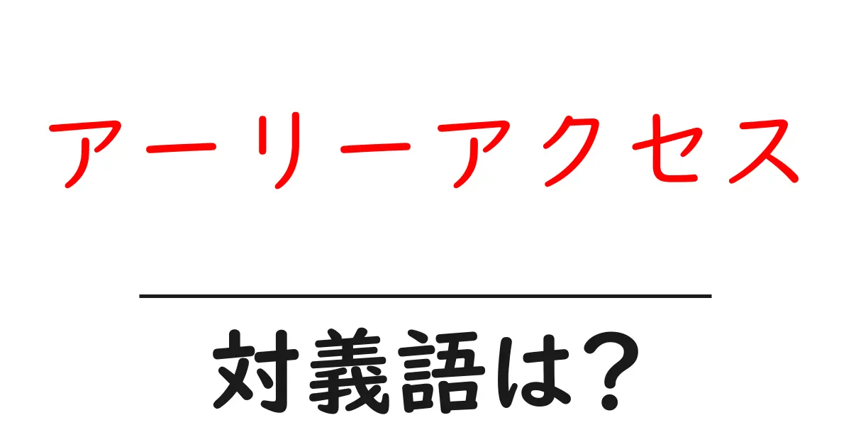 アーリーアクセスの対義語・反対語を使用例を交えて分かりやすく解説!