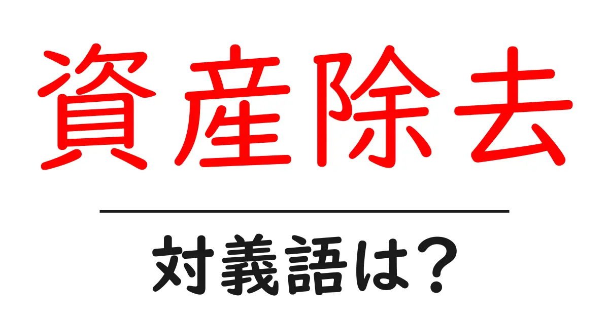 資産除去の対義語・反対語を使用例を交えて分かりやすく解説!