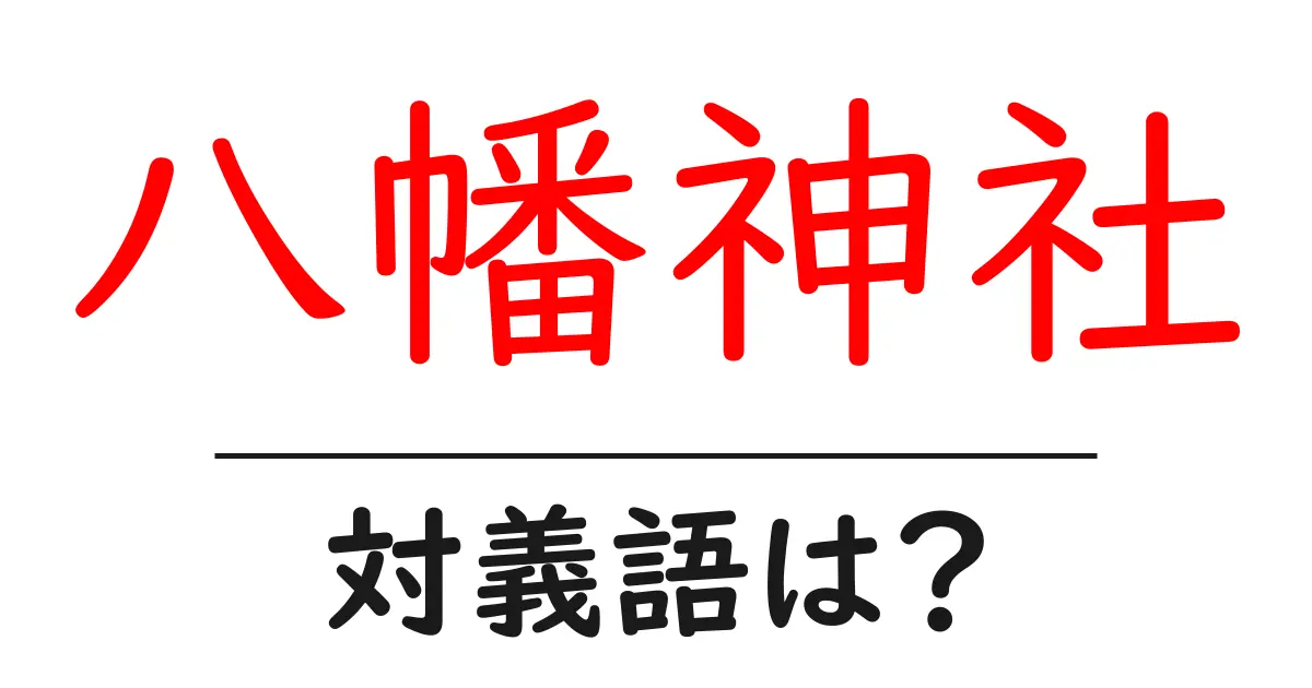 八幡神社の対義語・反対語を使用例を交えて分かりやすく解説!