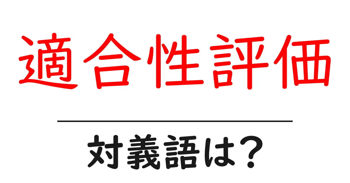 適合性評価の対義語・反対語を使用例を交えて分かりやすく解説!