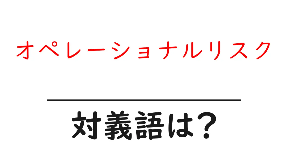 オペレーショナルリスクの対義語・反対語を使用例を交えて分かりやすく解説!