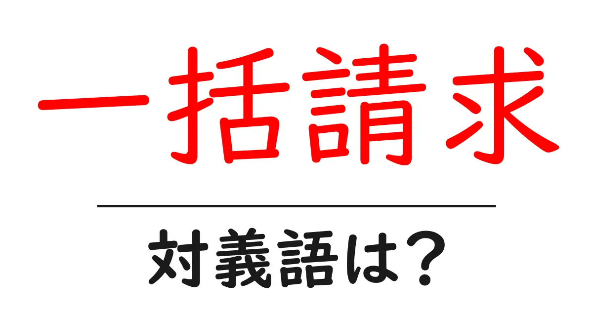 一括請求の対義語・反対語を使用例を交えて分かりやすく解説!