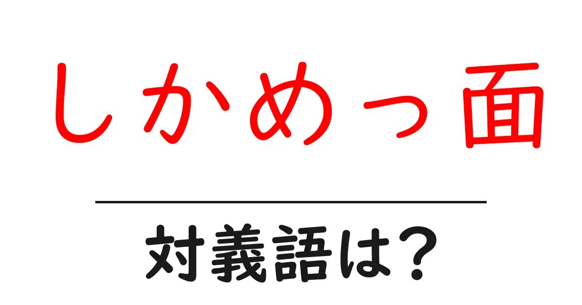 しかめっ面の対義語・反対語を使用例を交えて分かりやすく解説!