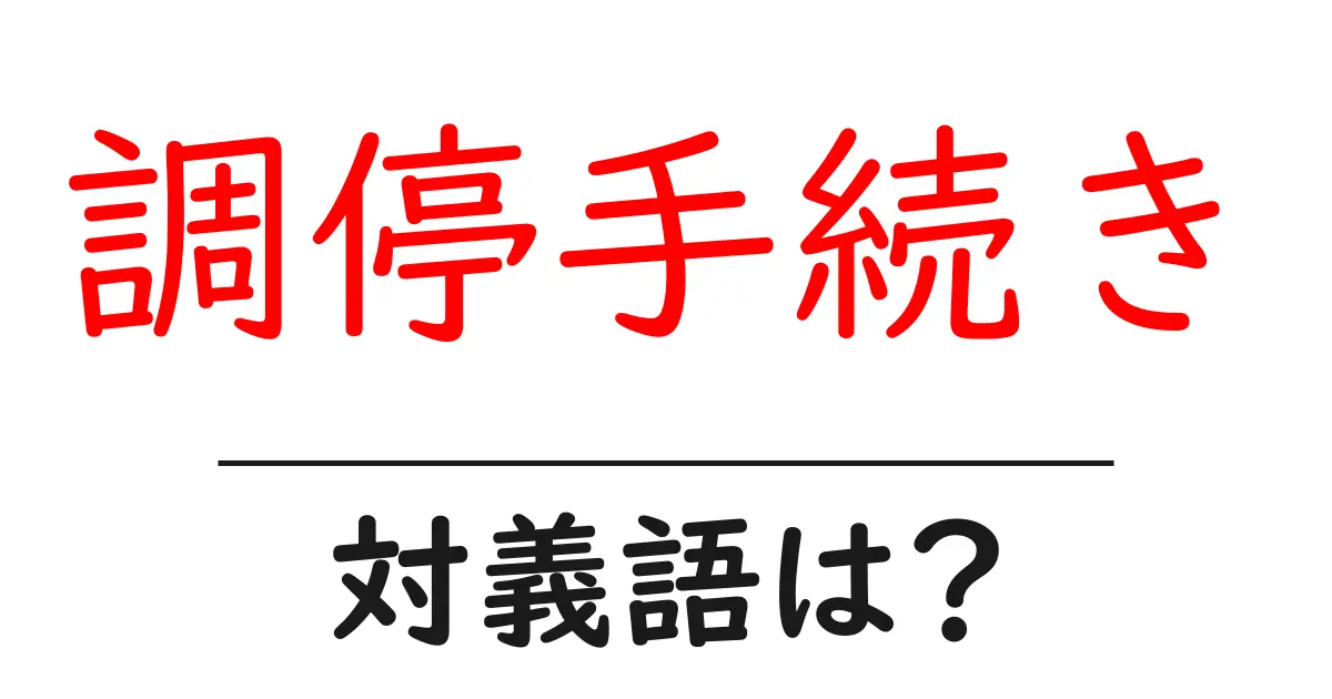 調停手続きの対義語・反対語を使用例を交えて分かりやすく解説!