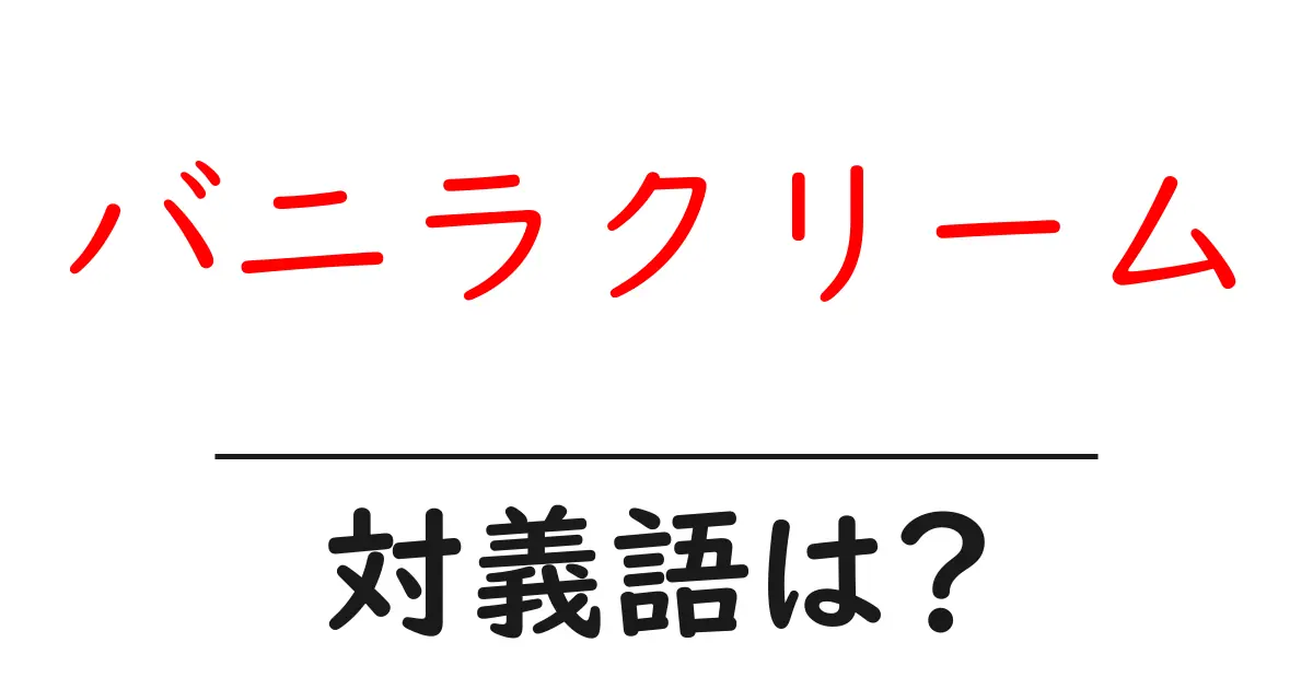 バニラクリームの対義語・反対語を使用例を交えて分かりやすく解説!