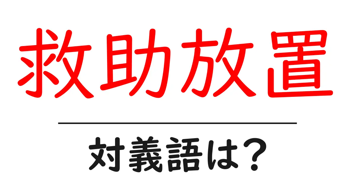 救助放置の対義語・反対語を使用例を交えて分かりやすく解説!