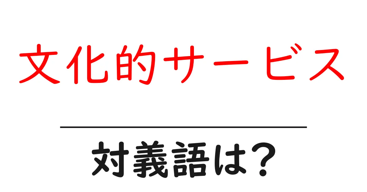 文化的サービスの対義語・反対語を使用例を交えて分かりやすく解説!
