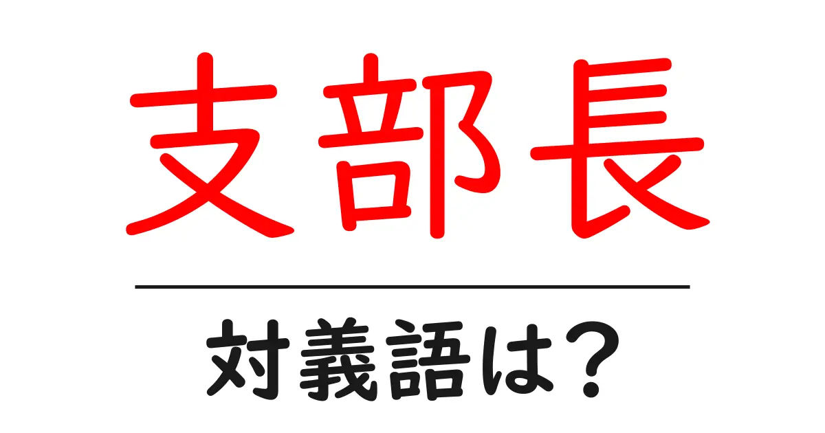 支部長の対義語・反対語を使用例を交えて分かりやすく解説!