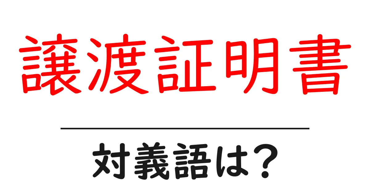 譲渡証明書の対義語・反対語を使用例を交えて分かりやすく解説!