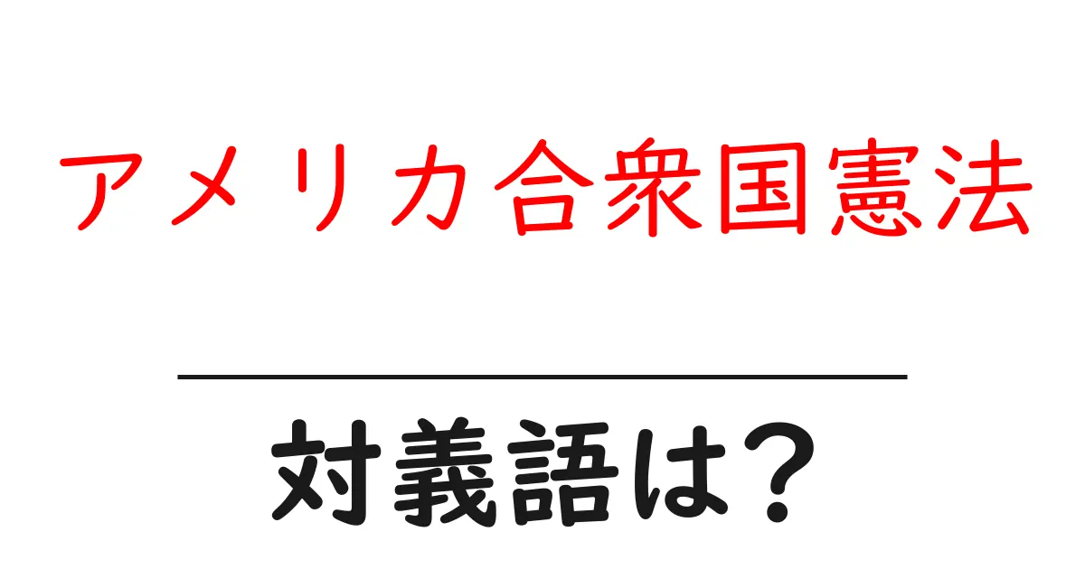 アメリカ合衆国憲法の対義語・反対語を使用例を交えて分かりやすく解説!
