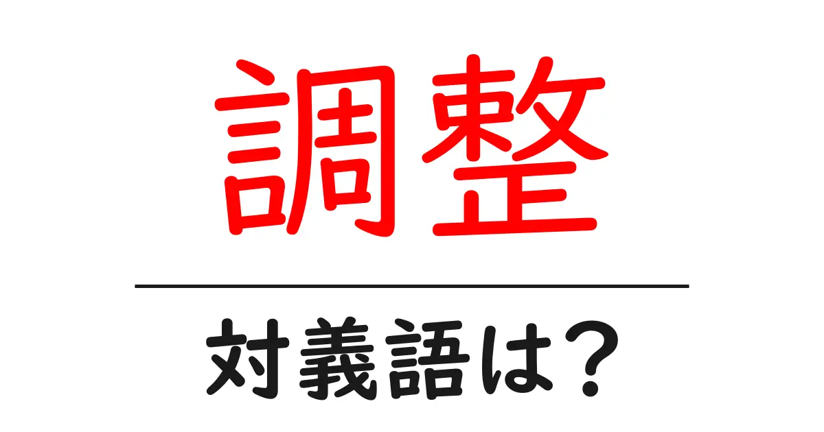 調整の対義語・反対語を使用例を交えて分かりやすく解説！