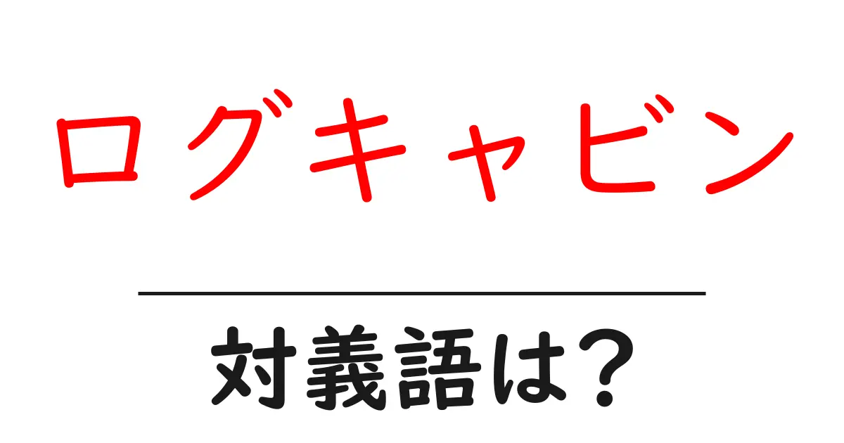 ログキャビンの対義語・反対語を使用例を交えて分かりやすく解説!