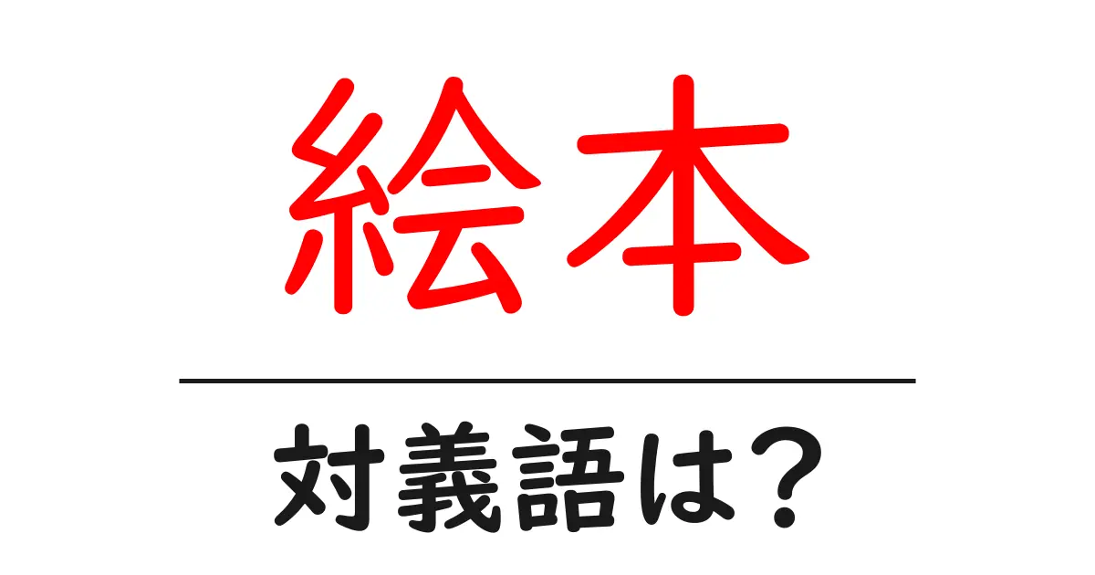 絵本の対義語・反対語を使用例を交えて分かりやすく解説！