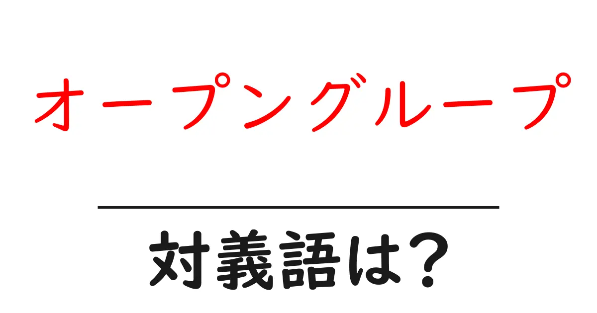 オープングループの対義語・反対語を使用例を交えて分かりやすく解説!