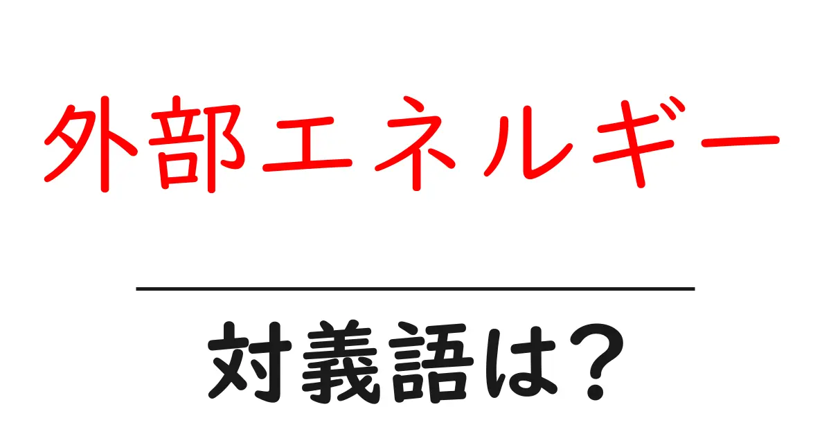 外部エネルギーの対義語・反対語を使用例を交えて分かりやすく解説!