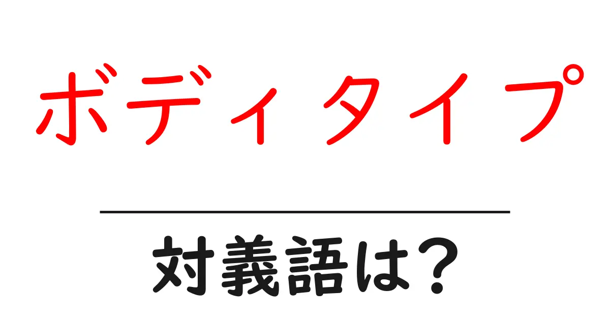 ボディタイプの対義語・反対語を使用例を交えて分かりやすく解説!