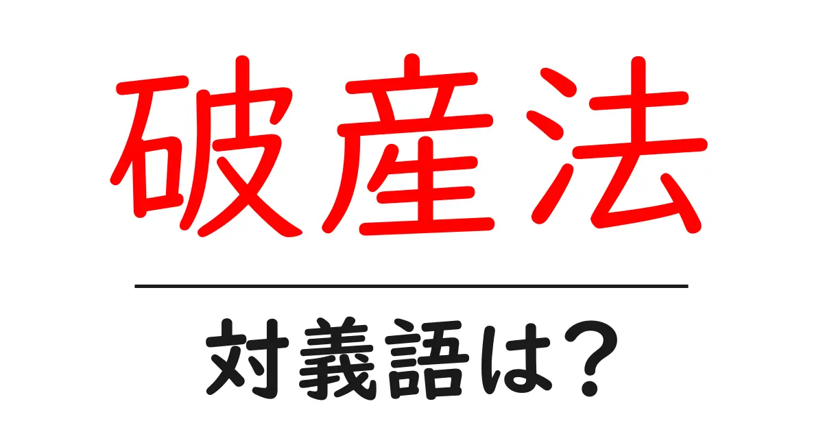 破産法の対義語・反対語を使用例を交えて分かりやすく解説!