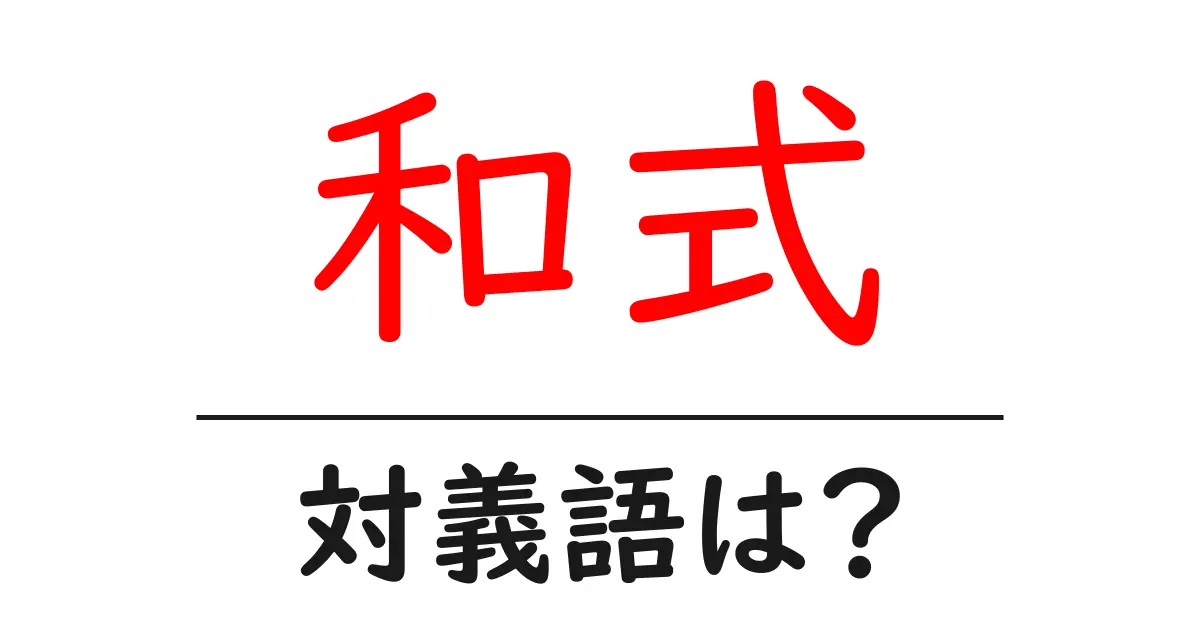 和式の対義語・反対語を使用例を交えて分かりやすく解説!