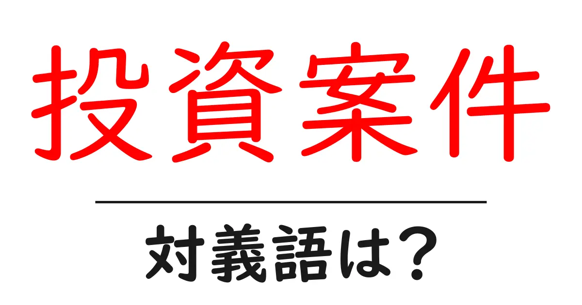 投資案件の対義語・反対語を使用例を交えて分かりやすく解説！