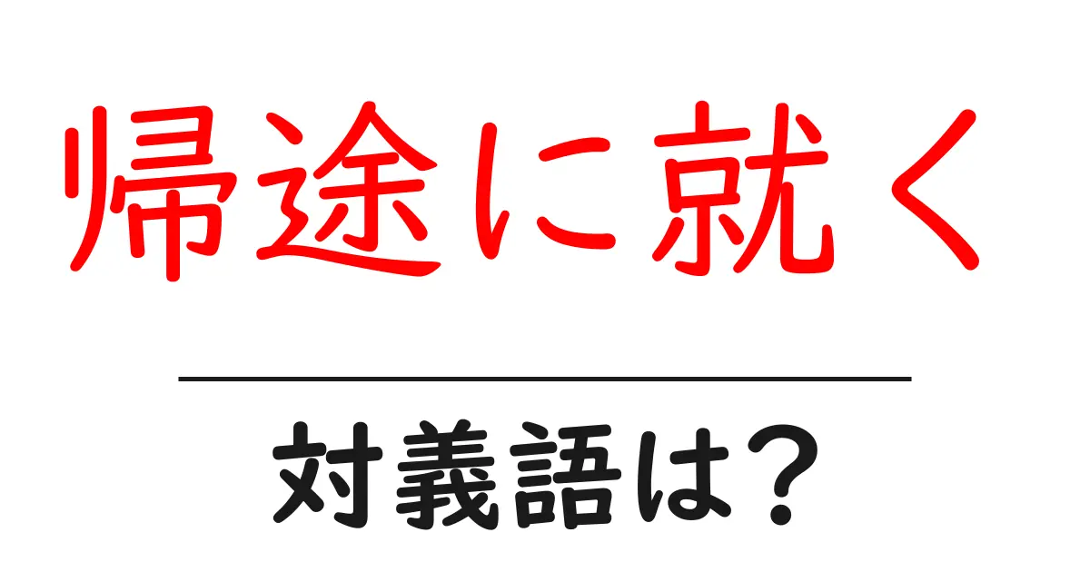 帰途に就くの対義語・反対語を使用例を交えて分かりやすく解説！