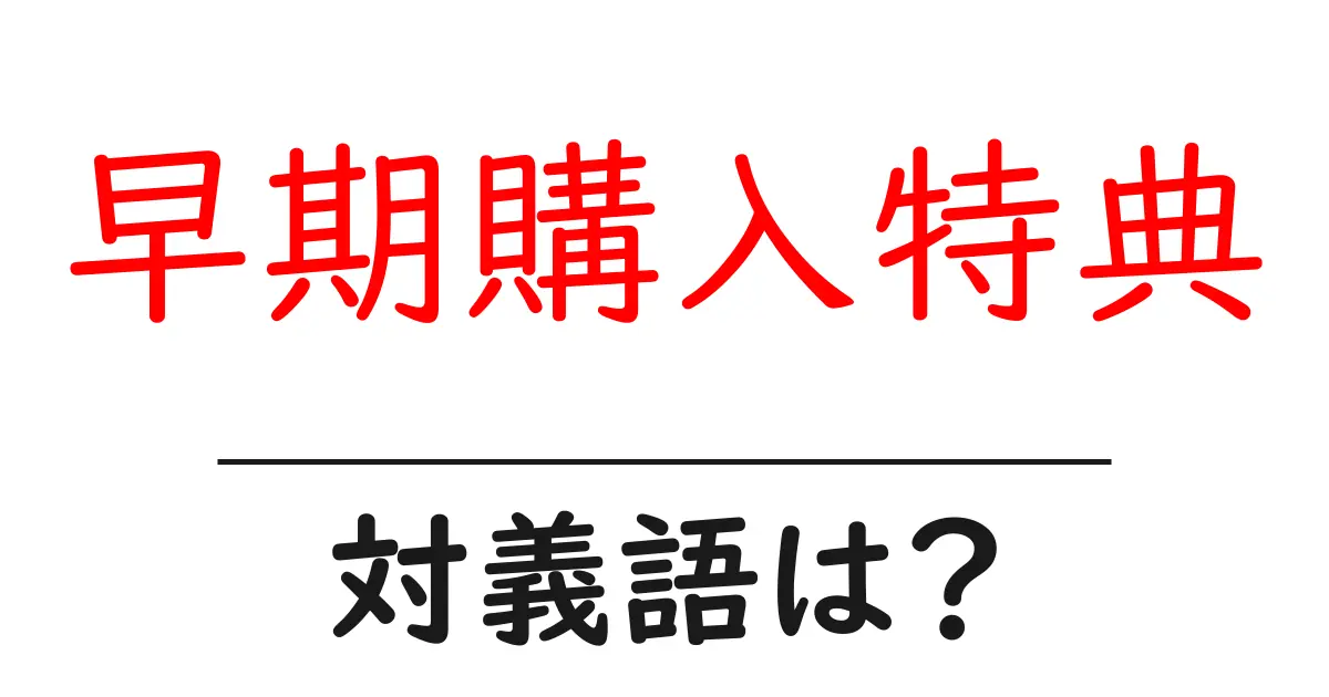 早期購入特典の対義語・反対語を使用例を交えて分かりやすく解説!